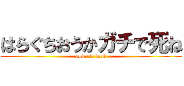 はらぐちおうかガチで死ね (ouka is dead)