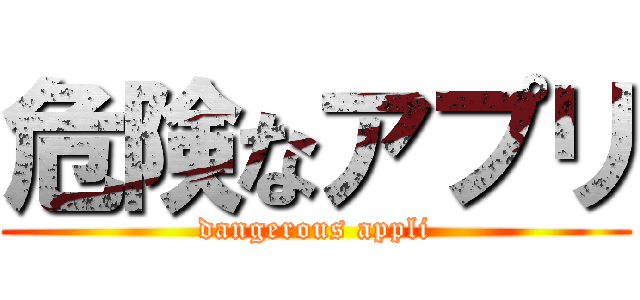 危険なアプリ (dangerous appli)