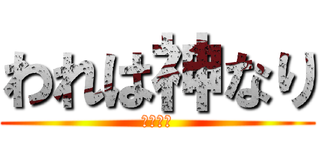 われは神なり (俺最恐説)