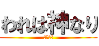 われは神なり (俺最恐説)