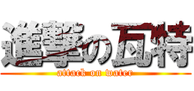 進撃の瓦特 (attack on water)