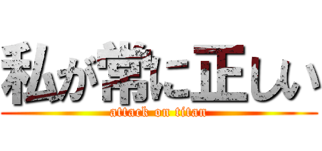 私が常に正しい (attack on titan)