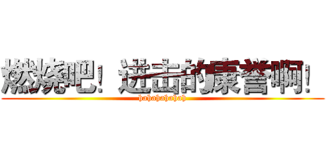 燃烧吧！进击的康誉啊！ (hahahahahah)