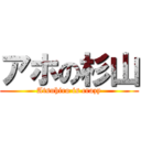 アホの杉山 (Atsuhiro is crazy)