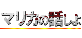 マリカの話しよ ()