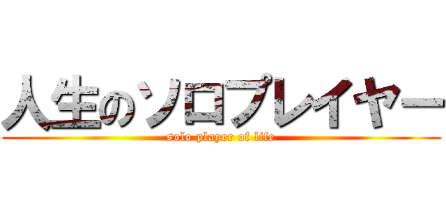 人生のソロプレイヤー (solo player of life)