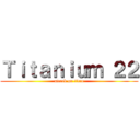 Ｔｉｔａｎｉｕｍ ２２ (attack on titan)