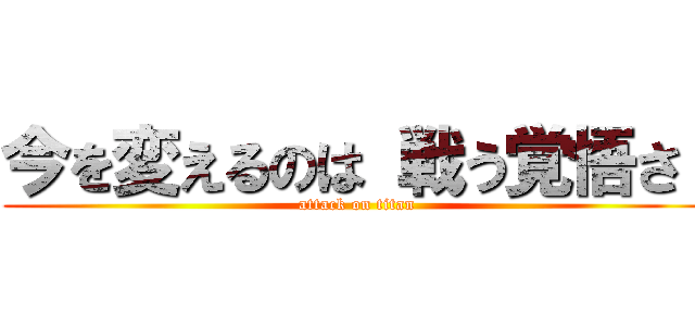 今を変えるのは 戦う覚悟さ  (attack on titan)