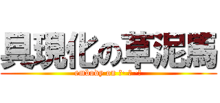 具現化の草泥馬 (embody on （· ｪ ·）)