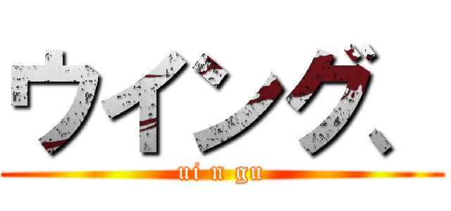 ウイング、 (ui n gu)