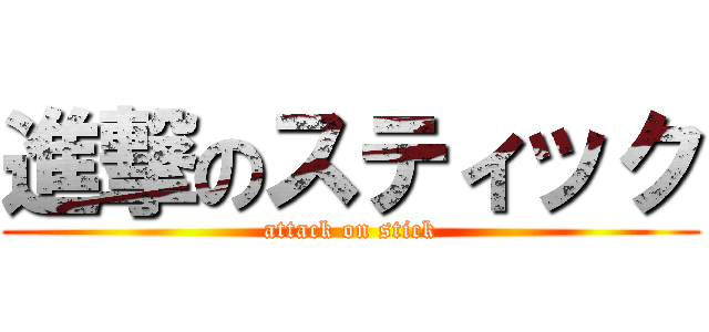 進撃のスティック (attack on stick)