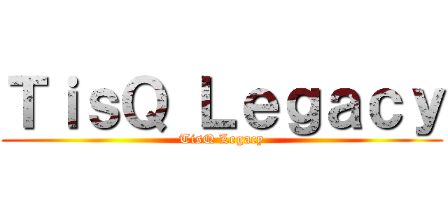 ＴｉｓＱ Ｌｅｇａｃｙ (TisQ Legacy)