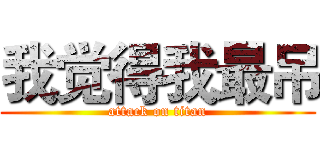 我觉得我最吊 (attack on titan)