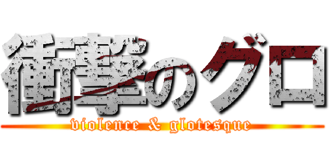 衝撃のグロ (violence & glotesque)
