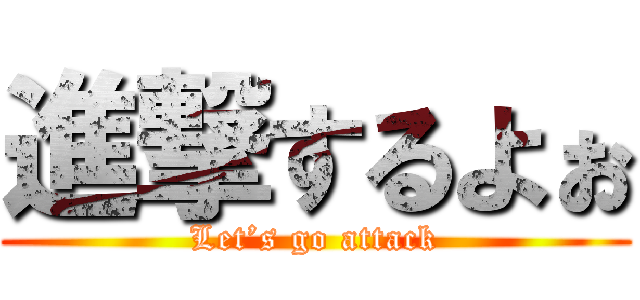 進撃するよぉ (Let’s go attack)