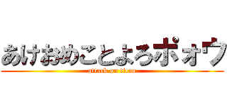 あけおめことよろポォウ (attack on titan)