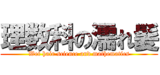 理数科の濡れ髪 (Wet hair science and mathematics)