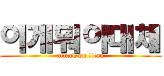 이게뭐야대체 (attack on titan)