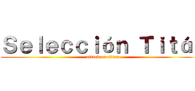 Ｓｅｌｅｃｃｉóｎ Ｔｉｔáｎ (attack on titan)