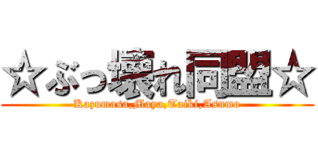 ☆ぶっ壊れ同盟☆ (Kazumasa,Maya,Taiki,Asumo)
