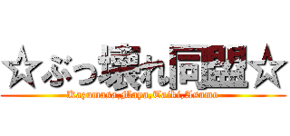 ☆ぶっ壊れ同盟☆ (Kazumasa,Maya,Taiki,Asumo)