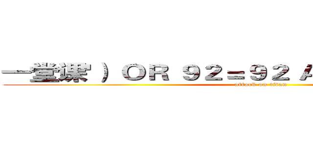 一堂课'） ＯＲ ９２＝９２ ＡＮＤ （'Ｌ２'＝'Ｌ２ (attack on titan)