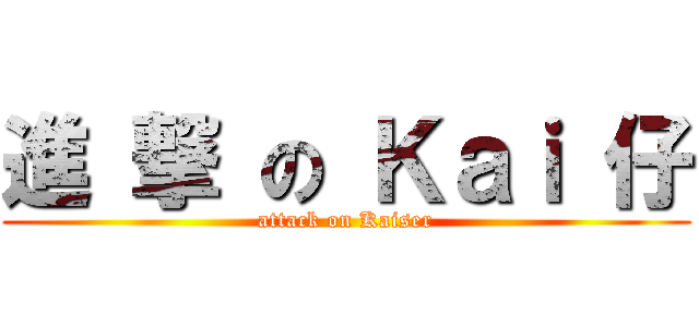 進 撃 の Ｋａｉ 仔 (attack on Kaiser)