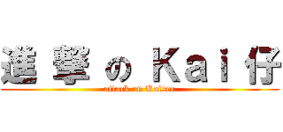 進 撃 の Ｋａｉ 仔 (attack on Kaiser)