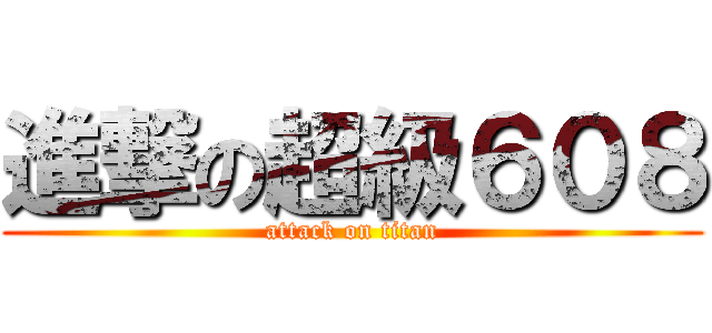 進撃の超級６０８ (attack on titan)
