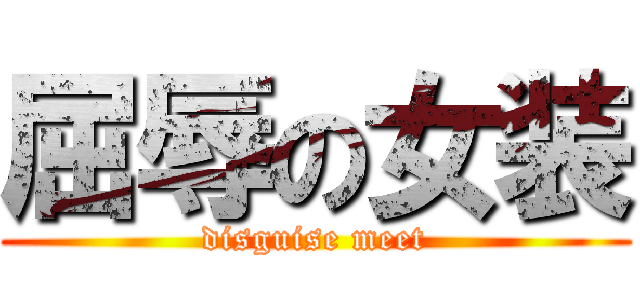 屈辱の女装 (disguise meet)