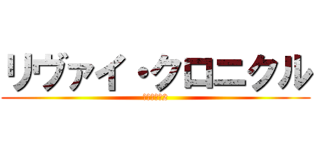 リヴァイ・クロニクル (進撃の巨人2)
