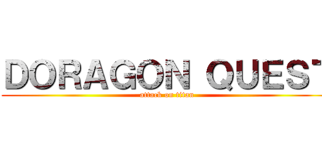 ＤＯＲＡＧＯＮ ＱＵＥＳＴ (attack on titan)