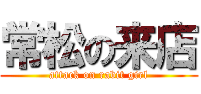常松の来店 (attack on rabit girl)
