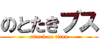 のとたきブス (attack on titan)