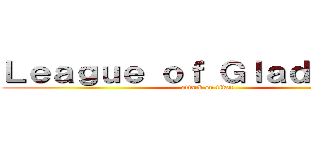 Ｌｅａｇｕｅ ｏｆ Ｇｌａｄｉａｔｏｒ (attack on titan)