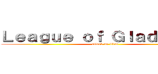 Ｌｅａｇｕｅ ｏｆ Ｇｌａｄｉａｔｏｒ (attack on titan)