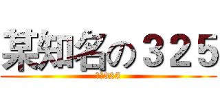 某知名の３２５ (最強325)