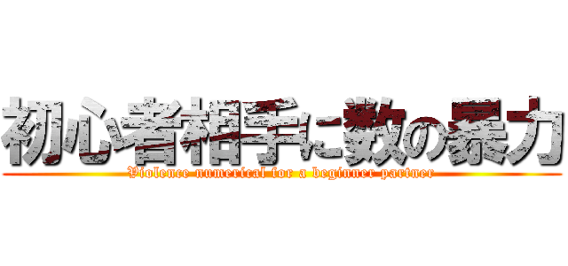 初心者相手に数の暴力 (Violence numerical for a beginner partner)