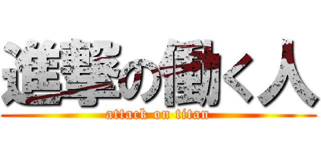 進撃の働く人 (attack on titan)