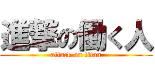 進撃の働く人 (attack on titan)