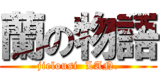 蘭の物語 (jielousi  LAN.)