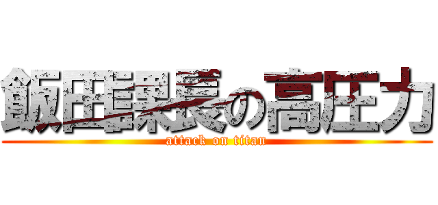 飯田課長の高圧力 (attack on titan)