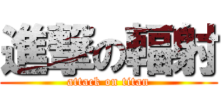 進撃の輻射 (attack on titan)