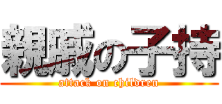 親戚の子持 (attack on children)