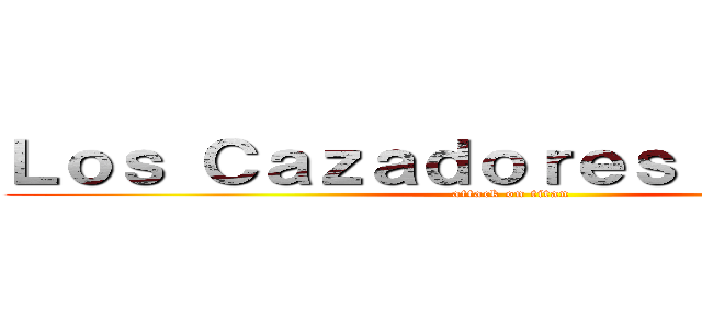 Ｌｏｓ Ｃａｚａｄｏｒｅｓ ｄｅ ＳＣＰ (attack on titan)