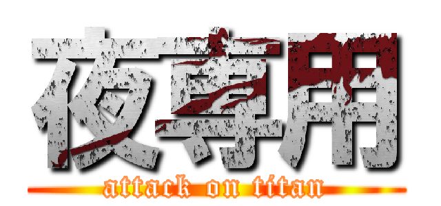 夜専用 (attack on titan)