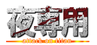 夜専用 (attack on titan)