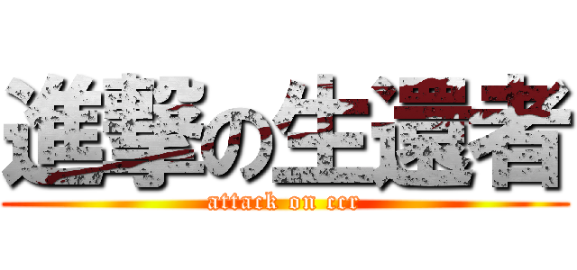 進撃の生還者 (attack on ccr)