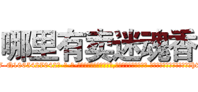 哪里有卖迷魂香 (哪里有卖迷魂香【电-话151x68344x817-Q1065427042元-吉-药-业】我们做的是长期生意,靠的是老客户长期支持 哪里有卖迷魂香在发表了一篇http://sngk.net/vfaBMK

参考消息网我们做的是长期生意,靠的是老客户长期支持也许我们早该意识到，就连鲍勃·霍斯金斯（金球奖戏剧类电影男主角 
)