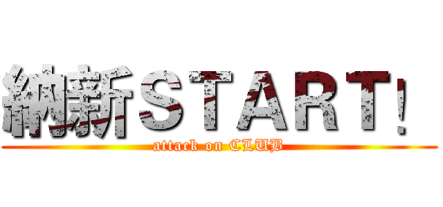 納新ＳＴＡＲＴ！ (attack on CLUB)